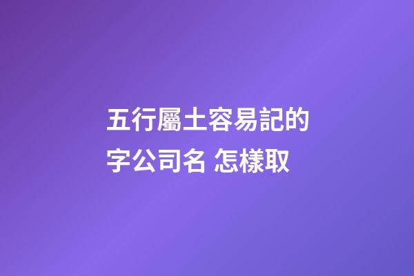 五行屬土容易記的字公司名 怎樣取-第1張-公司起名-玄機派